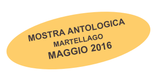 MOSTRA ANTOLOGICA
MARTELLAGO 
MAGGIO 2016